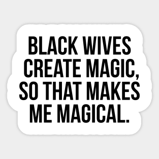 Black Wives Create Magic, So that Makes Me Magical Sticker